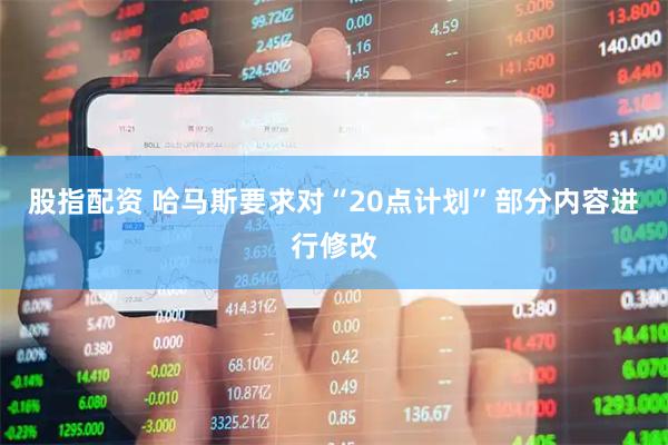 股指配资 哈马斯要求对“20点计划”部分内容进行修改