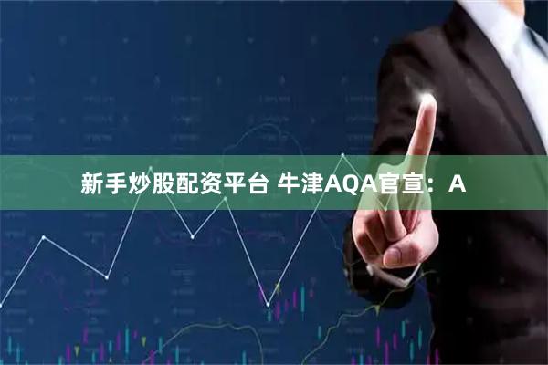 新手炒股配资平台 牛津AQA官宣：A