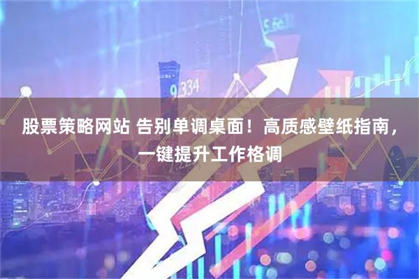 股票策略网站 告别单调桌面！高质感壁纸指南，一键提升工作格调
