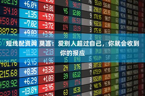 短线配资网 莫言:爱别人超过自己,你就会收到你的报应